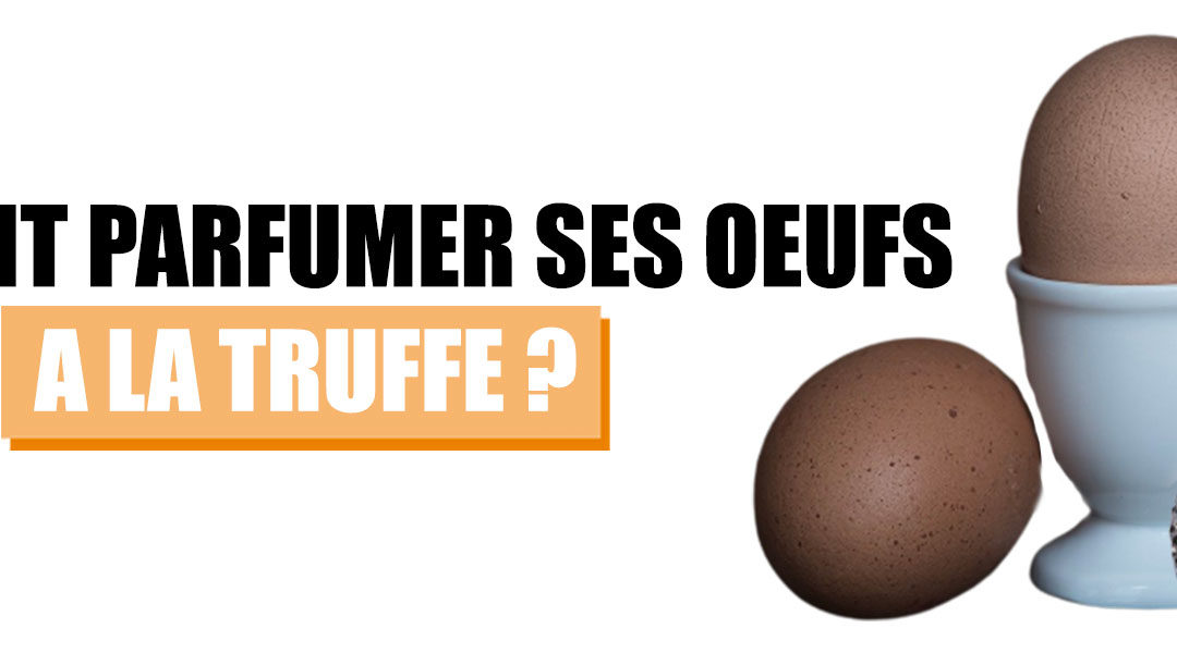 Comment délicieusement parfumer vos œufs à la truffe ?